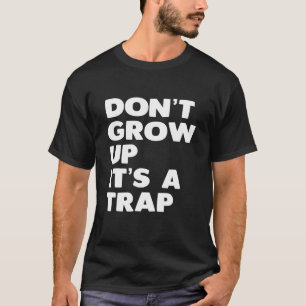 Don't Grow Up It's A Trap T-Shirt