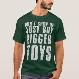 Don't Grow Up, Just Buy Bigger Toys -- T-Shirt