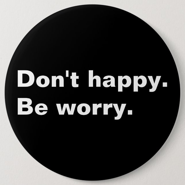 Don't happy. Be worry. funny saying sarcastic text 6 Cm Round Badge (Front)