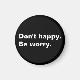 Don't happy. Be worry. funny saying sarcastic text Magnet