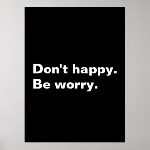 Don't happy. Be worry. funny saying sarcastic text Poster
