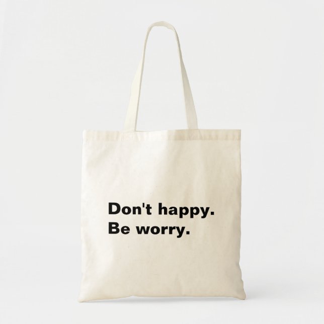 Don't happy. Be worry. funny saying sarcastic text Tote Bag (Front)