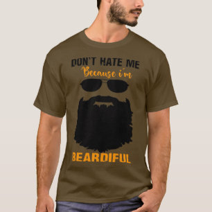 dont hate me because im beardiful 4 T-Shirt