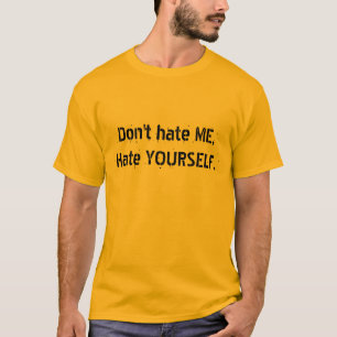 Don't hate ME,Hate YOURSELF. T-Shirt