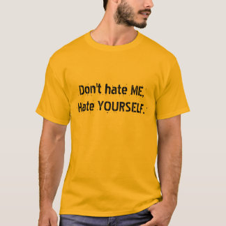 Don't hate ME,Hate YOURSELF. T-Shirt