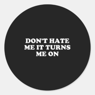 Don't Hate Me It Turns Me On  Classic Round Sticker