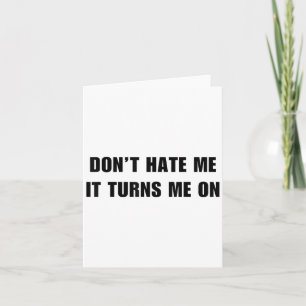Don't Hate Me It Turns Me On - Funny Adult Humor K Card