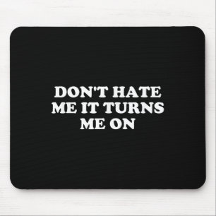 Don't Hate Me It Turns Me On  Mouse Pad