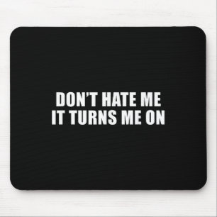 Don't Hate Me It Turns Me On  Mouse Pad