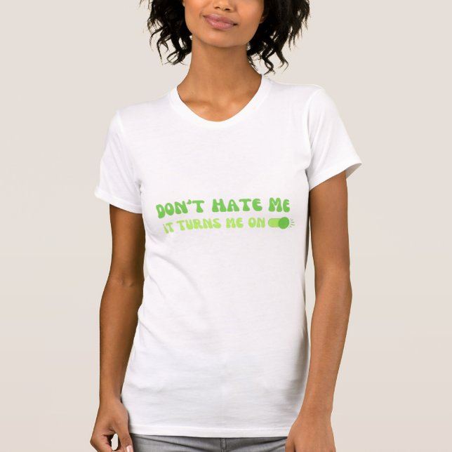 don't hate me it turns me on T-Shirt (Front)