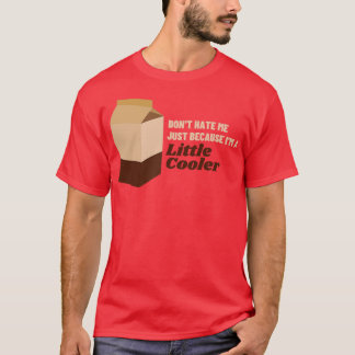 Dont hate me just because Im a little cooler 6 T-Shirt