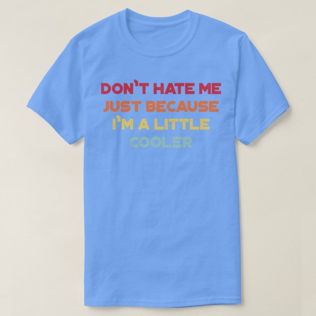Dont Hate Me Just Because Im A Little Cooler Funny T-Shirt (Design Front)