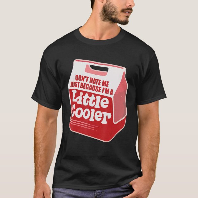 Don't Hate Me Just Because I'm A Little-Cooler T-Shirt (Front)