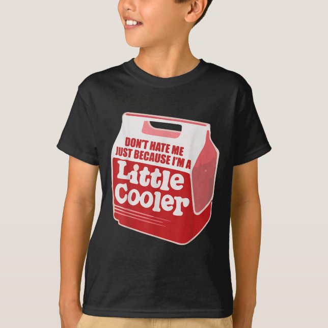 Don't Hate Me Just Because I'm A Little-cooler  T-Shirt (Front)