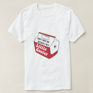 Don't Hate Me Just Because I'm A Little-Cooler T-Shirt