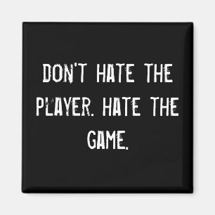 don't hate the player. hate the game. magnet