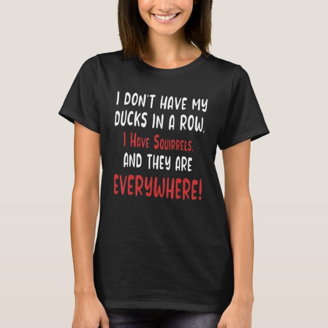 Don't Have Ducks In A Row I Have Squirrels Everywh T-Shirt (Front)