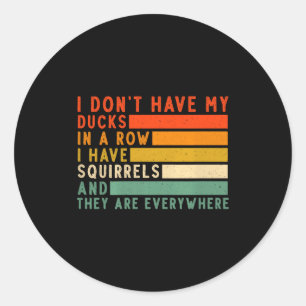Dont Have Ducks In A Row I Have Squirrels Everywhe Classic Round Sticker