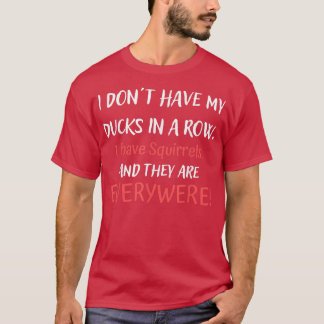 Dont Have Ducks In A Row I Have Squirrels Everywhe T-Shirt