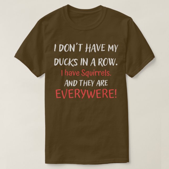 Dont Have Ducks In A Row I Have Squirrels Everywhe T-Shirt (Design Front)