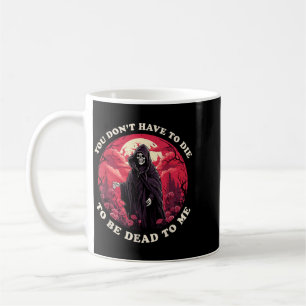 Dont Have To Die To Be Dead To Sarcastic Quote Coffee Mug