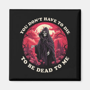 Dont Have To Die To Be Dead To Sarcastic Quote Magnet