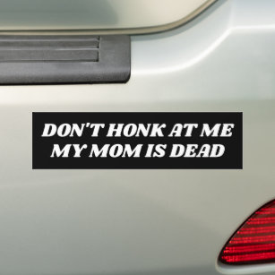 Don't Honk at Me My Mum is Dead Bumper Sticker