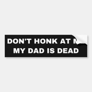 Don't honk at my my dad is dead bumper sticker