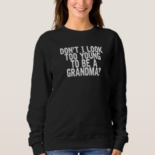 Don't I Look Too Young To Be A Grandma Joke Quote Sweatshirt