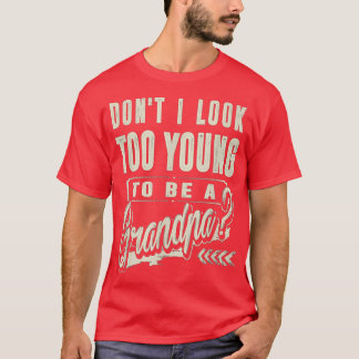 Dont I Look Too Young To Be A Grandpa Best Funny  T-Shirt