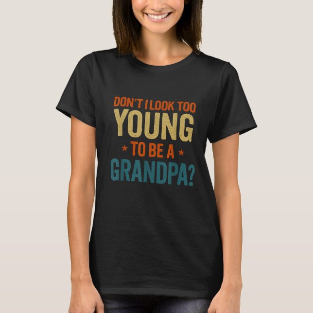 Don't I Look Too Young To Be A Grandpa Funny New G T-Shirt (Front)