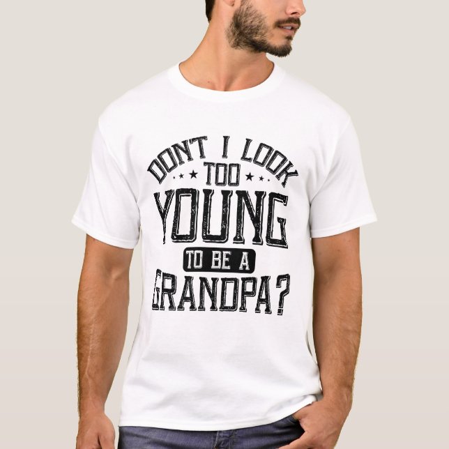 Don't I Look Too Young to Be A Grandpa sarcastic T-Shirt (Front)