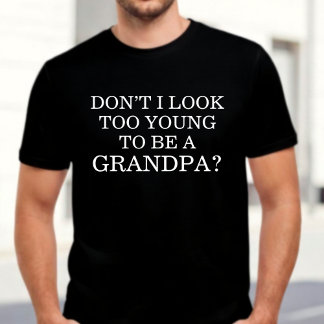 Don't I Look Too Young To Be A Grandpa T-Shirt