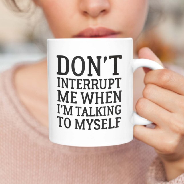 Don't Interrupt Me Coffee Mug (Don't Interrupt Me When I'm Talking To Myself Mug)