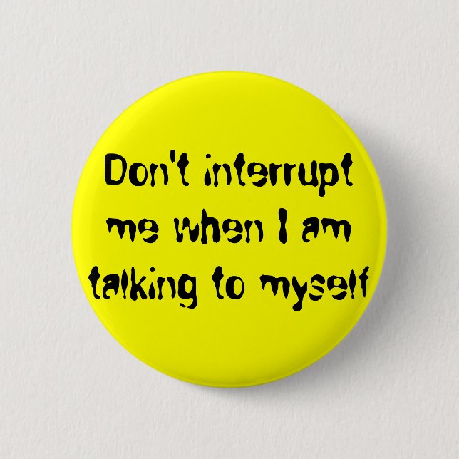 Don't interrupt me when I am talking to myself 6 Cm Round Badge (Front)