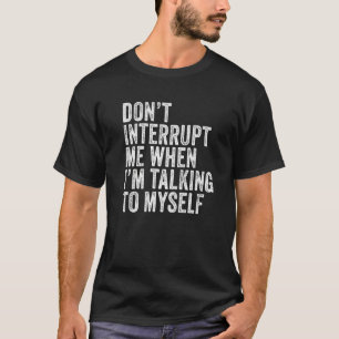 Don't Interrupt Me When I'm Talking To Myself Dist T-Shirt