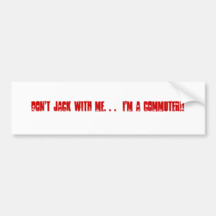 Don't Jack With Me. . .  I'm a COMMUTER!! Bumper Sticker