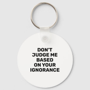 Dont Judge Me Based On Your Ignorance Key Ring