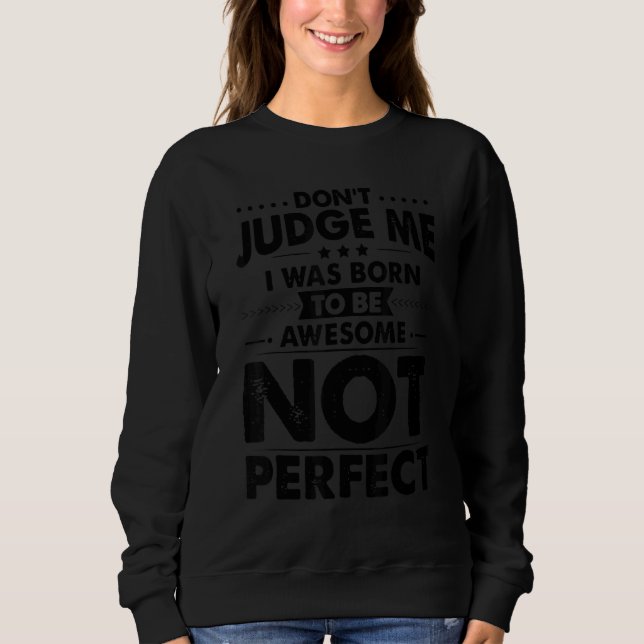 Dont Judge Me I Was Born To Be Awesome Sarcastic H Sweatshirt (Front)