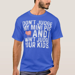 Don't Judge My Mini Pig I Won't Judge Your Kids Fu T-Shirt