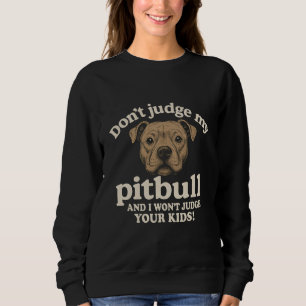 Don't judge my pitbull and I won't judge your kids Sweatshirt