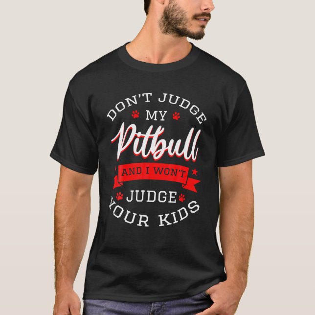 Don't Judge My Pitbull And I Won't Judge Your Kids T-Shirt (Front)