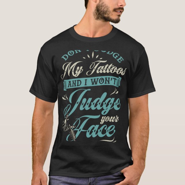 Don't Judge My Tattoos And I Won't Judge Your Face T-Shirt (Front)