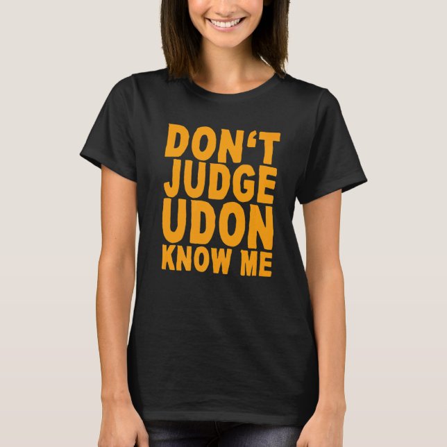 Don't Judge Udon Know Me T-Shirt (Front)
