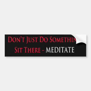Don't Just Do Something, Sit There - Meditate Bumper Sticker