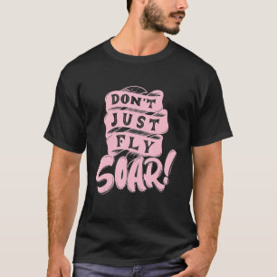 Don't Just Fly Soar Happiness Quote Inspirational T-Shirt