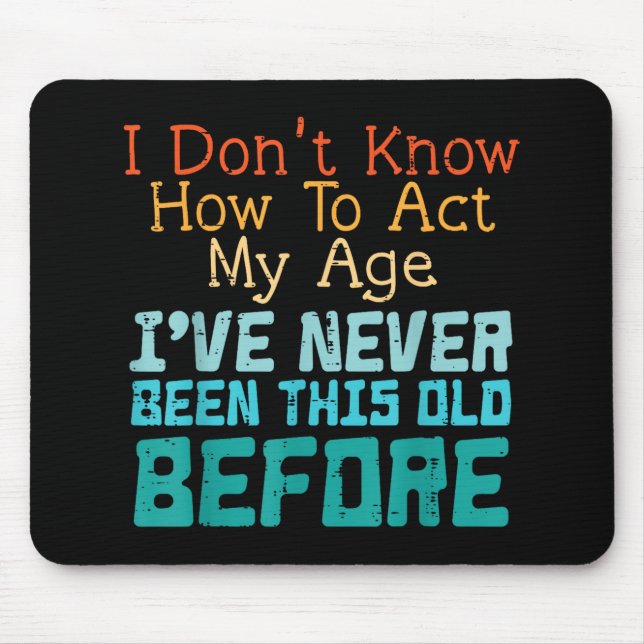 Dont Know How To Act My Age Funny Old Birthday Men Mouse Pad (Front)