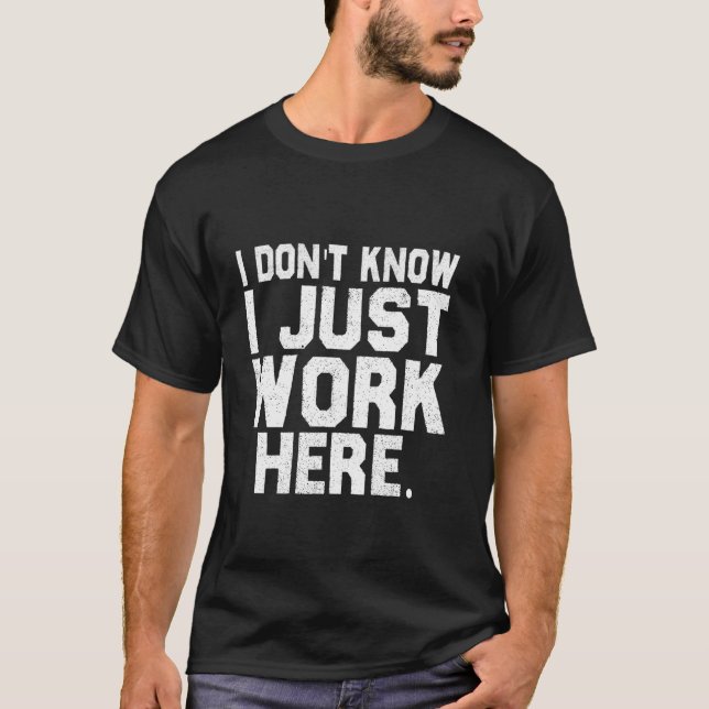 Dont Know I Just Work Here Funny Saying Sarcastic  T-Shirt (Front)