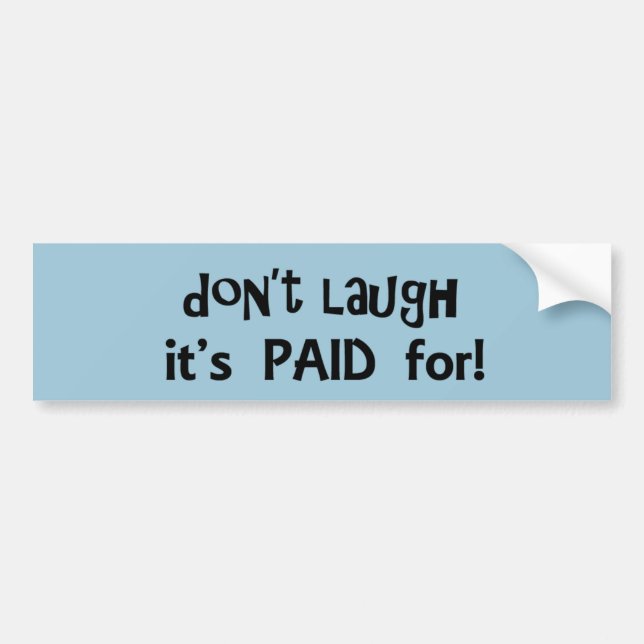 Don't Laugh It's Paid For Bumper Sticker (Front)