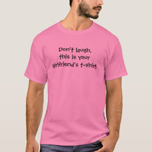Don't laugh, this is your girlfriend's t-shirt. T-Shirt